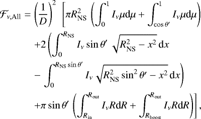 \begin{eqnarray*} {\mathcal{F}_{\nu, \textrm{All}}} & = & \left( {1 \over D} \right)^2 \,\, \left[ \pi R_{\textrm{NS}} ^2 \, \left( \int_0^1 I_{\nu} \mu {\textrm{d}}\mu &#x002B; \int_{\cos{\theta^{\prime}}}^1 I_{\nu} \mu {\textrm{d}}\mu \right) \right. \nonumber \\ && &#x002B; 2 \left( \int_0^{R_{\textrm{NS}}} I_{\nu} \sin{\theta^{\prime}} \, \sqrt{R_{\textrm{NS}}^2-x^2} \, \textrm{d}x \right. \nonumber \\ && - \left. \int_0^{R_{\textrm{NS}} \sin{\theta^{\prime}}} I_{\nu} \sqrt{R_{\textrm{NS}}^2 \sin^2{\theta^{\prime}}-x^2}\, \textrm{d}x \right) \nonumber \\ &&&#x002B; \pi \sin{\theta^{\prime}} \left. \left( \int_{R_{\textrm{in}}}^{R_{\textrm{out}}} I_{\nu} R \textrm{d}R &#x002B; \int_{R_{\textrm{boost}}}^{R_{\textrm{out}}} I_{\nu} R \textrm{d}R \right) \right],\end{eqnarray*}