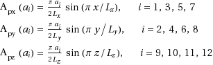 \begin{equation*} \setlength{\jot}{10pt} \begin{split} \hspace*{-11pt}{\rm{A}}_{{\rm{px}}} \left( {a_i } \right) = \frac{{\pi a_i }}{{2L_x }}\sin ({{\pi x} \mathord{\left/ {\vphantom {{\pi x} {L_x }}} \right. \kern-\nulldelimiterspace} {L_x }}),\quad i = 1,3,5,7 \hspace*{11pt}\\ \hspace*{-11pt}{\rm{A}}_{{\rm{py}}} \left( {a_i } \right) = \frac{{\pi a_i }}{{2L_y }}\sin ({{\pi y} \mathord{\left/ {\vphantom {{\pi y} {L_y }}} \right. \kern-\nulldelimiterspace} {L_y }}),\quad i = 2,4,6,8 \hspace*{11pt}\\ {\rm{A}}_{{\rm{pz}}} \left( {a_i } \right) = \frac{{\pi a_i }}{{2L_z }}\sin ({{\pi z} \mathord{\left/ {\vphantom {{\pi z} {L_z }}} \right. \kern-\nulldelimiterspace} {L_z }}),\quad i = 9,10,11,12 \end{split}\end{equation*}