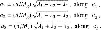 \begin{eqnarray*} a_{1}= (5/M_{\textrm{g}})\sqrt{\lambda_{3}&#x002B;\lambda_{2}-\lambda_{1}} \,, \: \textrm{along \: e}_{1} \nonumber \,, \\ a_{2}= (5/M_{\textrm{g}})\sqrt{\lambda_{1}&#x002B;\lambda_{3}-\lambda_{2}} \,, \: \textrm{along \: e}_{2} \nonumber \,, \\ a_{3} = (5/M_{\textrm{g}})\sqrt{\lambda_{1}&#x002B;\lambda_{2}-\lambda_{3}} \,, \: \textrm{along \: e}_{3} \nonumber \,. \end{eqnarray*}