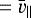 $=\bar{v}_{\parallel}$