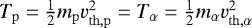 $T_{\mathrm{p}} = \frac{1}{2}m_{\mathrm{p}}v^2_{\mathrm{th}, {\mathrm{p}}} = T_{\alpha} = \frac{1}{2}m_{\alpha} v^2_{\mathrm{th}, \alpha}$