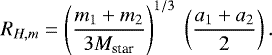 \begin{equation*} R_{H,m} = \left(\frac{m_{1}&#x002B;m_{2}}{3M_{\textrm{star}}}\right)^{1/3}~\left(\frac{a_1&#x002B;a_2}{2}\right). \vspace*{-3pt}\end{equation*}
