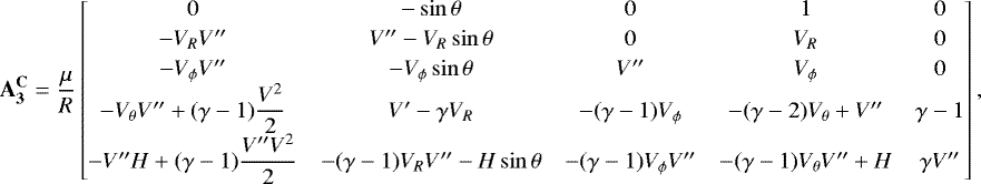 \begin{align*}\mathbf{A_3^{\mathbf{C}}}=\frac{\mu}{R} \begin{bmatrix} 0 &-\sin\theta & 0 & 1 & 0\\[2pt] -V_RV^{\prime\prime} & V^{\prime\prime}-V_R\sin\theta & 0 & V_R & 0\\[2pt] -V_{\phi} V^{\prime\prime} &-V_{\phi}\sin\theta & V^{\prime\prime} & V_{\phi} & 0\\ -V_{\theta} V^{\prime\prime}&#x002B;(\gamma-1)\dfrac{V^2}{2} & V^{\prime}-\gamma V_R &-(\gamma-1)V_{\phi} &-(\gamma-2)V_{\theta}&#x002B;V^{\prime\prime} & \gamma-1\\ -V^{\prime\prime}H&#x002B;(\gamma-1)\dfrac{V^{\prime\prime}V^2}{2} &-(\gamma-1)V_RV^{\prime\prime}-H\sin\theta &-(\gamma-1)V_{\phi} V^{\prime\prime} & -(\gamma-1)V_{\theta} V^{\prime\prime}&#x002B;H & \gamma V^{\prime\prime} \end{bmatrix}, \end{align*}