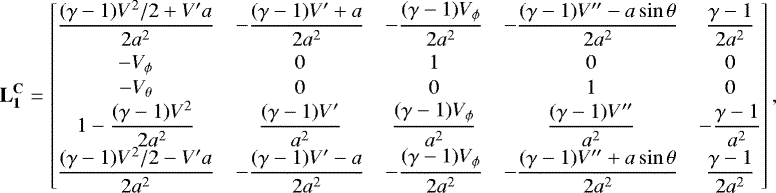 \begin{align*}\mathbf{L_1^{\mathbf{C}}} = \begin{bmatrix} \dfrac{(\gamma-1)V^2/2&#x002B;V^{\prime} a}{2a^2} &-\dfrac{(\gamma-1)V^{\prime}&#x002B;a}{2a^2} &-\dfrac{(\gamma-1)V_{\phi}}{2a^2} &-\dfrac{(\gamma-1)V^{\prime\prime}-a\sin\theta}{2a^2}&\dfrac{\gamma-1}{2a^2}\\[7pt] -V_{\phi} & 0 & 1 & 0 & 0 \\[1pt] -V_{\theta} & 0 & 0 & 1 & 0 \\ 1-\dfrac{(\gamma-1)V^2}{2a^2} & \dfrac{(\gamma-1)V^{\prime}}{a^2} & \dfrac{(\gamma-1)V_{\phi}}{a^2} & \dfrac{(\gamma-1)V^{\prime\prime}}{a^2} & -\dfrac{\gamma-1}{a^2} \\ \dfrac{(\gamma-1)V^2/2-V^{\prime} a}{2a^2} &-\dfrac{(\gamma-1)V^{\prime}-a}{2a^2} &-\dfrac{(\gamma-1)V_{\phi}}{2a^2} &-\dfrac{(\gamma-1)V^{\prime\prime}&#x002B;a\sin\theta}{2a^2} & \dfrac{\gamma-1}{2a^2} \end{bmatrix}, \end{align*}