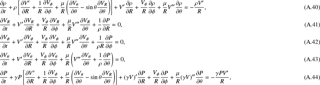 \begin{align} \frac{\partial\rho}{\partial t}&#x002B;\rho\left[\frac{\partial V^{\prime}}{\partial R}&#x002B;\frac{1}{R}\frac{\partial V_{\phi}}{\partial\phi}&#x002B; \frac{\mu}{R}\left(\frac{\partial V_{\theta}}{\partial\theta}-\sin\theta\frac{\partial V_R}{\partial\theta}\right)\right] &#x002B;V^{\prime}\frac{\partial\rho}{\partial R}&#x002B;\frac{V_{\phi}}{R}\frac{\partial\rho}{\partial\phi}&#x002B; \frac{\mu}{R}V^{\prime\prime}\frac{\partial\rho}{\partial\theta}=-\frac{\rho V^{\prime}}{R},\\[1pt] \frac{\partial V_R}{\partial t}&#x002B;V^{\prime}\frac{\partial V_R}{\partial R}&#x002B;\frac{V_{\phi}}{R}\frac{\partial V_R}{\partial\phi}&#x002B; \frac{\mu}{R}V^{\prime\prime}\frac{\partial V_R}{\partial\theta}&#x002B;\frac{1}{\rho}\frac{\partial P}{\partial R}=0,\\[1pt] \frac{\partial V_{\phi}}{\partial t}&#x002B;V^{\prime}\frac{\partial V_{\phi}}{\partial R}&#x002B;\frac{V_{\phi}}{R}\frac{\partial V_{\phi}}{\partial \phi}&#x002B; \frac{\mu}{R}V^{\prime\prime}\frac{\partial V_{\phi}}{\partial \theta}&#x002B;\frac{1}{\rho R}\frac{\partial P}{\partial\phi}=0,\\[1pt] \frac{\partial V_{\theta}}{\partial t}&#x002B;V^{\prime}\frac{\partial V_{\theta}}{\partial R}&#x002B;\frac{V_{\phi}}{R}\frac{\partial V_{\theta}}{\partial \phi}&#x002B; \frac{\mu}{R}\left(V^{\prime\prime}\frac{\partial V_{\theta}}{\partial\theta}&#x002B;\frac{1}{\rho}\frac{\partial P}{\partial\theta}\right)=0,\\[1pt] \frac{\partial P}{\partial t}&#x002B;\gamma P\left[\frac{\partial V^{\prime}}{\partial R}&#x002B;\frac{1}{R}\frac{\partial V_{\phi}}{\partial\phi}&#x002B; \frac{\mu}{R}\left(\frac{\partial V_{\theta}}{\partial\theta}-\sin\theta\frac{\partial V_R}{\partial\theta}\right)\right] &#x002B;(\gamma V)^{\prime}\frac{\partial P}{\partial R}&#x002B;\frac{V_{\phi}}{R}\frac{\partial P}{\partial\phi}&#x002B; \frac{\mu}{R}(\gamma V)^{\prime\prime}\frac{\partial P}{\partial\theta}=-\frac{\gamma PV^{\prime}}{R}, \end{align}