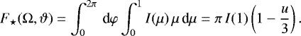 \begin{align*}F_{\star}(\mathrm{\Omega},\vartheta)=\int^{2\pi}_0\,\text{d}\varphi\int_0^1 I(\mu)\,\mu\,\text{d}\mu=\pi\,I(1)\left(1-\frac{u}{3}\right). \end{align*}