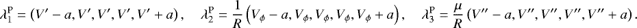 \begin{align*}\lambda_1^{\text{P}} = \left(V^{\prime}-a,V^{\prime},V^{\prime},V^{\prime},V^{\prime}&#x002B;a\right),\quad \lambda_2^{\text{P}} = \frac{1}{R}\left(V_{\phi}-a,V_{\phi},V_{\phi},V_{\phi},V_{\phi}&#x002B;a\right),\quad \lambda_3^{\text{P}} = \frac{\mu}{R}\left(V^{\prime\prime}-a,V^{\prime\prime},V^{\prime\prime},V^{\prime\prime},V^{\prime\prime}&#x002B;a\right). \end{align*}