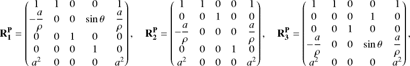\begin{align*}\mathbf{R_1^{\mathbf{P}}} = \begin{pmatrix} 1 & 1 & 0 & 0 & 1 \\-\dfrac{a}{\rho} & 0 & 0 & \sin\theta & \dfrac{a}{\rho} \\ 0 & 0 & 1 & 0 & 0 \\[1pt] 0 & 0 & 0 & 1 & 0 \\[1pt] a^2 & 0 & 0 & 0 & a^2 \end{pmatrix},\quad \mathbf{R_2^{\mathbf{P}}} = \begin{pmatrix} 1 & 1 & 0 & 0 & 1 \\[1pt] 0 & 0 & 1 & 0 & 0 \\-\dfrac{a}{\rho} & 0 & 0 & 0 & \dfrac{a}{\rho} \\ 0 & 0 & 0 &1 & 0 \\[1pt] a^2 & 0 & 0 & 0 & a^2 \end{pmatrix},\quad \mathbf{R_3^{\mathbf{P}}} = \begin{pmatrix} 1 & 1 & 0 & 0 & 1 \\[1pt] 0 & 0 & 0 & 1 & 0 \\[1pt] 0 & 0 & 1 & 0 & 0 \\-\dfrac{a}{\rho} & 0 & 0 & \sin\theta & \dfrac{a}{\rho} \\ a^2 & 0 & 0 & 0 & a^2 \end{pmatrix}, \end{align*}