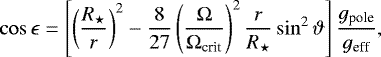 \begin{align*}\cos\epsilon=\left[\left(\frac{R_{\star}}{r}\right)^2-\frac{8}{27}\left(\frac{\mathrm{\Omega}}{\mathrm{\Omega}_{\text{crit}}}\right)^2\frac{r}{R_{\star}}\sin^2\vartheta\right] \frac{g_{\text{pole}}}{g_{\text{eff}}}, \end{align*}