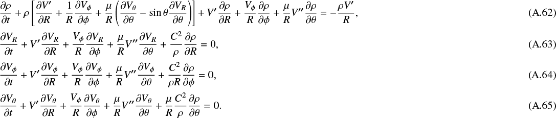 \begin{align}\frac{\partial\rho}{\partial t}&#x002B;\rho\left[\frac{\partial V^{\prime}}{\partial R}&#x002B;\frac{1}{R}\frac{\partial V_{\phi}}{\partial\phi}&#x002B; \frac{\mu}{R}\left(\frac{\partial V_{\theta}}{\partial\theta}-\sin\theta\frac{\partial V_R}{\partial\theta}\right)\right]&#x002B; V^{\prime}\frac{\partial\rho}{\partial R}&#x002B;\frac{V_{\phi}}{R}\frac{\partial\rho}{\partial\phi}&#x002B; \frac{\mu}{R}V^{\prime\prime}\frac{\partial\rho}{\partial\theta}=-\frac{\rho V^{\prime}}{R},\\[1pt] \frac{\partial V_R}{\partial t}&#x002B;V^{\prime}\frac{\partial V_R}{\partial R}&#x002B;\frac{V_{\phi}}{R}\frac{\partial V_R}{\partial\phi}&#x002B; \frac{\mu}{R}V^{\prime\prime}\frac{\partial V_R}{\partial\theta}&#x002B;\frac{C^2}{\rho}\frac{\partial\rho}{\partial R}=0,\\[1pt] \frac{\partial V_{\phi}}{\partial t}&#x002B;V^{\prime}\frac{\partial V_{\phi}}{\partial R}&#x002B;\frac{V_{\phi}}{R}\frac{\partial V_{\phi}}{\partial\phi}&#x002B; \frac{\mu}{R}V^{\prime\prime}\frac{\partial V_{\phi}}{\partial\theta}&#x002B;\frac{C^2}{\rho R}\frac{\partial\rho}{\partial\phi}=0,\\[1pt] \frac{\partial V_{\theta}}{\partial t}&#x002B;V^{\prime}\frac{\partial V_{\theta}}{\partial R}&#x002B;\frac{V_{\phi}}{R}\frac{\partial V_{\theta}}{\partial\phi}&#x002B; \frac{\mu}{R}V^{\prime\prime}\frac{\partial V_{\theta}}{\partial\theta}&#x002B;\frac{\mu}{R}\frac{C^2}{\rho}\frac{\partial\rho}{\partial\theta}=0.\end{align}