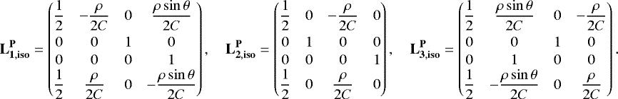 \begin{align*}\mathbf{L_{1,{\mathbf{iso}}}^{\mathbf{P}}} = \begin{pmatrix} \dfrac{1}{2}&-\dfrac{\rho}{2C}&0&\dfrac{\rho\sin\theta}{2C}\\[7pt] 0&0&1&0\\[1pt] 0&0&0&1\\\dfrac{1}{2}&\dfrac{\rho}{2C}&0&-\dfrac{\rho\sin\theta}{2C} \end{pmatrix},\quad \mathbf{L_{2,{\mathbf{iso}}}^{\mathbf{P}}} = \begin{pmatrix} \dfrac{1}{2}&0&-\dfrac{\rho}{2C}&0\\[7pt] 0&1&0&0\\[1pt] 0&0&0&1\\\dfrac{1}{2}&0&\dfrac{\rho}{2C}&0 \end{pmatrix},\quad \mathbf{L_{3,{\mathbf{iso}}}^{\mathbf{P}}} = \begin{pmatrix} \dfrac{1}{2}&\dfrac{\rho\sin\theta}{2C}&0&-\dfrac{\rho}{2C}\\[7pt] 0&0&1&0\\[1pt] 0&1&0&0\\ \dfrac{1}{2}&-\dfrac{\rho\sin\theta}{2C}&0&\dfrac{\rho}{2C} \end{pmatrix}. \end{align*}