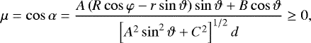 \begin{align*}\mu=\cos\alpha=\frac{A\left(R\cos\varphi-r\sin\vartheta\right)\sin\vartheta&#x002B;B\cos\vartheta}{\left[A^2\sin^2\vartheta&#x002B;C^2\right]^{1/2}d}\geq 0, \end{align*}