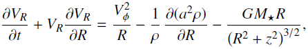 \begin{align*}\frac{\partial V_R}{\partial t}&#x002B;V_R\frac{\partial V_R}{\partial R}= \frac{V_{\phi}^2}{R}-\frac{1}{\rho}\,\frac{\partial(a^2\rho)}{\partial R}-\frac{GM_{\star}R}{\left(R^2&#x002B;z^2\right)^{3/2}}, \end{align*}