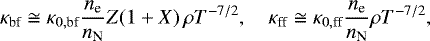 \begin{align*}\kappa_{\text{bf}}\cong\kappa_{0,\text{bf}}\frac{n_{\text{e}}}{n_{\text{N}}}Z(1&#x002B;X)\,\rho T^{-7/2},\quad \kappa_{\text{ff}}\cong\kappa_{0,\text{ff}}\frac{n_{\text{e}}}{n_{\text{N}}}\rho T^{-7/2}, \end{align*}