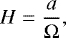 \begin{align*}H=\frac{a}{\mathrm{\Omega}}, \end{align*}