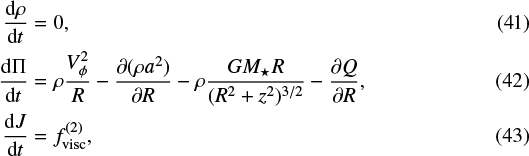 \begin{align*}\frac{\text{d}\rho}{\text{d} t}&=0,\\ \frac{\text{d}{\mathrm{\Pi}}}{\text{d} t}&=\rho\frac{V_{\phi}^2}{R}-\frac{\partial(\rho a^2)}{\partial R}-\rho\frac{GM_{\star} R}{(R^2&#x002B;z^2)^{3/2}}-\frac{\partial Q}{\partial R},\\ \frac{\text{d} J}{\text{d} t}&=f_{\text{visc}}^{(2)}, \end{align*}