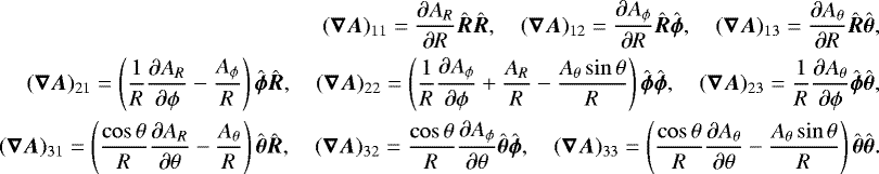 \begin{align*}(\vec{\nabla}\vec{A})_{11}=\frac{\partial A_R}{\partial R}\hat{\vec{R}}\hat{\vec{R}},\quad(\vec{\nabla}\vec{A})_{12}= \frac{\partial A_{\phi}}{\partial R}\hat{\vec{R}}\hat{\vec{\phi}},\quad (\vec{\nabla}\vec{A})_{13}=\frac{\partial A_{\theta}}{\partial R}\hat{\vec{R}}\hat{\vec{\theta}},\nonumber\\ (\vec{\nabla}\vec{A})_{21}=\left(\frac{1}{R}\frac{\partial A_R}{\partial\phi}-\frac{A_{\phi}}{R}\right)\hat{\vec{\phi}}\hat{\vec{R}},\quad (\vec{\nabla}\vec{A})_{22}=\left(\frac{1}{R}\frac{\partial A_{\phi}}{\partial\phi}&#x002B;\frac{A_R}{R}-\frac{A_{\theta}\sin\theta}{R}\right)\hat{\vec{\phi}}\hat{\vec{\phi}},\quad (\vec{\nabla}\vec{A})_{23}=\frac{1}{R}\frac{\partial A_{\theta}}{\partial\phi}\hat{\vec{\phi}}\hat{\vec{\theta}},\\ (\vec{\nabla}\vec{A})_{31}=\left(\frac{\cos\theta}{R}\frac{\partial A_R}{\partial\theta}-\frac{A_{\theta}}{R}\right)\hat{\vec{\theta}}\hat{\vec{R}},\quad (\vec{\nabla}\vec{A})_{32}=\frac{\cos\theta}{R}\frac{\partial A_{\phi}}{\partial\theta}\hat{\vec{\theta}}\hat{\vec{\phi}},\quad (\vec{\nabla}\vec{A})_{33}=\left(\frac{\cos\theta}{R}\frac{\partial A_{\theta}}{\partial\theta}-\frac{A_{\theta}\sin\theta}{R}\right)\hat{\vec{\theta}}\hat{\vec{\theta}}.\nonumber \end{align*}