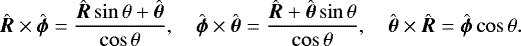 \begin{align*}\hat{\vec{R}}\times\hat{\vec{\phi}}= \frac{\hat{\vec{R}}\sin\theta&#x002B;\hat{\vec{\theta}}}{\cos\theta},\quad \hat{\vec{\phi}}\times\hat{\vec{\theta}}= \frac{\hat{\vec{R}}&#x002B;\hat{\vec{\theta}}\sin\theta}{\cos\theta},\quad \hat{\vec{\theta}}\times\hat{\vec{R}}= \hat{\vec{\phi}}\cos\theta. \end{align*}