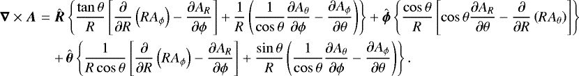 \begin{eqnarray*}\vec\nabla\times\vec{A}&=&\hat{\vec{R}} \left\{\frac{\tan\theta}{R}\left[\frac{\partial}{\partial R}\left(R A_{\phi}\right)-\frac{\partial A_R}{\partial\phi}\right]&#x002B; \frac{1}{R}\left(\frac{1}{\cos\theta}\frac{\partial A_{\theta}}{\partial\phi}-\frac{\partial A_{\phi}}{\partial\theta}\right)\right\}&#x002B; \hat{\vec{\phi}} \left\{\frac{\cos\theta}{R}\left[\cos\theta\frac{\partial A_R}{\partial\theta}- \frac{\partial}{\partial R}\left(R A_{\theta}\right)\right]\right\}\nonumber\\ &&&#x002B;\,\hat{\vec{\theta}} \left\{\frac{1}{R\cos\theta}\left[\frac{\partial}{\partial R}\left(R A_{\phi}\right)-\frac{\partial A_R}{\partial\phi}\right]&#x002B; \frac{\sin\theta}{R}\left(\frac{1}{\cos\theta}\frac{\partial A_{\theta}}{\partial\phi}-\frac{\partial A_{\phi}}{\partial\theta}\right)\right\}. \end{eqnarray*}