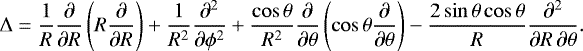 \begin{align*}{\mathrm{\Delta}}=\frac{1}{R}\frac{\partial}{\partial R}\left(R\frac{\partial}{\partial R}\right)&#x002B; \frac{1}{R^2}\frac{\partial^2}{\partial\phi^2}&#x002B; \frac{\cos\theta}{R^2}\frac{\partial}{\partial\theta}\left(\cos\theta\frac{\partial}{\partial\theta}\right)- \frac{2\sin\theta\cos\theta}{R}\frac{\partial^2}{\partial R\,\partial\theta}. \end{align*}