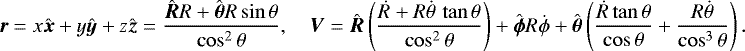 \begin{align*}\vec{r}=x\hat{\vec{x}}&#x002B;y\hat{\vec{y}}&#x002B;z\hat{\vec{z}}= \frac{\hat{\vec{R}}R&#x002B;\hat{\vec{\theta}}R\sin\theta}{\cos^2\theta},\quad \vec{V}= \hat{\vec{R}}\left(\frac{\dot{R}&#x002B;R\dot{\theta}\,\tan\theta}{\cos^2\theta}\right)&#x002B; \hat{\vec{\phi}}R\dot{\phi}&#x002B; \hat{\vec{\theta}}\left(\frac{\dot{R}\tan\theta}{\cos\theta}&#x002B;\frac{R\dot{\theta}}{\cos^3\theta}\right). \end{align*}