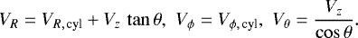 \begin{align*} V_R=V_{R,\,\text{cyl}}&#x002B;V_z\,\tan\theta,\,\,V_{\phi}=V_{\phi,\,\text{cyl}},\,\,V_{\theta}=\frac{V_z}{\cos\theta}. \end{align*}