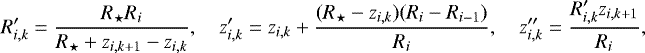 \begin{align*}R^{\prime}_{i,k}=\frac{R_{\star} R_i}{R_{\star}&#x002B;z_{i,k&#x002B;1}-z_{i,k}},\quad z^{\prime}_{i,k}=z_{i,k}&#x002B;\frac{(R_{\star}-z_{i,k})(R_{i}-R_{i-1})}{R_{i}},\quad z^{\prime\prime}_{i,k}=\frac{R^{\prime}_{i,k}z_{i,k&#x002B;1}}{R_{i}}, \end{align*}