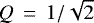 $Q\,=\,1/\sqrt{2}$