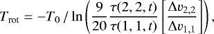 \begin{equation*} T_{\textrm{rot}} = - {T_{0}} \,/\, \mathrm{ln} \left( \frac{9}{20} \frac{\tau(2,2,t)}{\tau(1,1,t)} \left[ \frac{{\mathrm{\Delta}} v_{2,2}}{{\mathrm{\Delta}} v_{1,1}} \right] \right),\end{equation*}