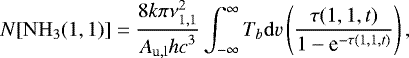 \begin{equation*} N[\mathrm{NH}_{3}(1,1)] = \frac{8{k\pi}\nu^{2}_{1,1}}{{A}_{\mathrm{u,l}}{hc}^{3}} \int_{-\infty}^{\infty}T_{b}\mathrm{d}v\left ( \frac{\tau(1,1,t)}{1-\textrm{e}^{-\tau(1,1,t)}} \right ),\end{equation*}