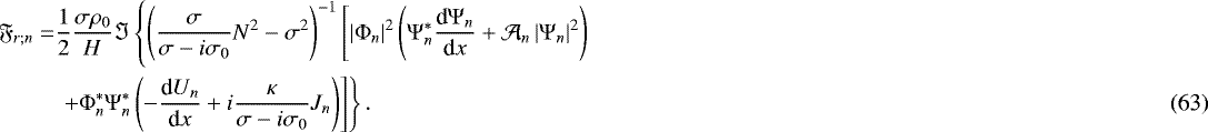 \begin{align*} \mathfrak{F}_{r ; n} = & \frac{1}{2} \frac{\sigma \rho_0}{H} \Im \left\{ \left( \frac{\sigma}{\sigma - i \sigma_0} N^2 - \sigma^2 \right)^{-1} \left[ \left| {\mathrm{\Phi}}_n \right|^2 \left({\mathrm{\Psi}}_n^* \frac{{\textrm{d}} {\mathrm{\Psi}}_n}{{\textrm{d}}x} &#x002B; \mathcal{A}_n \left| {\mathrm{\Psi}}_n \right|^2 \right) \right. \right. \nonumber \\ & \left. \left. &#x002B; {\mathrm{\Phi}}_n^* {\mathrm{\Psi}}_n^* \left( - \frac{{\textrm{d}} U_n}{{\textrm{d}}x} &#x002B; i \frac{\kappa}{\sigma - i \sigma_0} J_n \right) \right] \right\}. \end{align*}