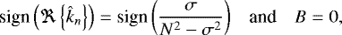 \begin{equation*} \begin{array}{rcl} \hspace*{-4pt} \displaystyle {\textrm{sign}} \left( \Re \left\{ \hat{k}_n \right\} \right) = \textrm{sign} \left( \frac{\sigma}{N^2 - \sigma^2} \right) & \mbox{and} & \displaystyle {B} = 0, \end{array} \end{equation*}