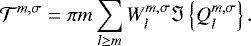 \begin{equation*} \mathcal{T}^{m,\sigma} = \pi m \sum_{l \geq m } W_l^{m,\sigma} \Im \left\{ Q_l^{m,\sigma} \right\}. \vspace*{-6pt}\end{equation*}