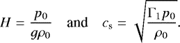 \begin{equation*} \begin{array}{rcl} \displaystyle H = \frac{p_0}{g \rho_0} & \mbox{and} & \displaystyle c_{\textrm{s}} = \sqrt{\frac{{\mathrm{\Gamma}}_1 p_0}{\rho_0}}. \end{array} \vspace*{-2pt}\end{equation*}
