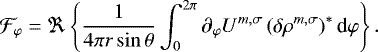 \begin{equation*} \mathcal{F}_{\varphi} = \Re \left\{ \frac{1}{4 \pi r \sin \theta} \int_0^{2 \pi} \partial_{\varphi} U^{m,\sigma} \left( \delta \rho^{m,\sigma} \right)^* \textrm{d} \varphi \right\}. \end{equation*}