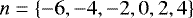 $ n = \left\{ - 6 , - 4 , - 2 , 0 , 2 , 4 \right\} $