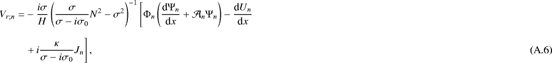 \begin{align} V_{r ; n} = & - \frac{i \sigma}{H} \left( \frac{\sigma}{\sigma - i \sigma_0} N^2 - \sigma^2 \right)^{-1} \left[{\mathrm{\Phi}}_n \left( \frac{{\textrm{d}} {\mathrm{\Psi}}_n}{{\textrm{d}}x} &#x002B; \mathcal{A}_n {\mathrm{\Psi}}_n \right) - \frac{\textrm{d} U_n}{\textrm{d}x} \right. \nonumber \\[6pt] & \left. &#x002B; \,i \frac{\kappa}{\sigma - i \sigma_0} J_n \right], \end{align}