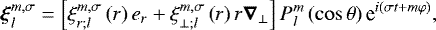 \begin{equation*} \boldsymbol{\xi}_{l}^{m,\sigma} = \left[ \xi_{r ; l}^{m,\sigma} \left( r \right) {e}_r &#x002B; \xi_{\perp ; l}^{m,\sigma} \left( r \right) r \boldsymbol{\nabla}_{\perp} \right] P_l^m \left( \cos \theta \right) \textrm{e}^{i \left( \sigma t &#x002B; m \varphi \right)},\end{equation*}