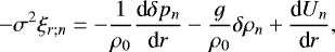 \begin{equation*} - \sigma^2 \xi_{r ; n} = - \frac{1}{\rho_0} \frac{{\textrm{d}} \delta p_n}{{\textrm{d}}r} - \frac{g}{\rho_0} \delta \rho_n &#x002B; \frac{{\textrm{d}} U_n}{{\textrm{d}}r}, \end{equation*}