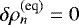 $ \delta \rho_n^{(\textrm{eq})} = 0 $