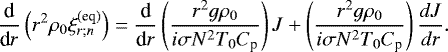\begin{equation*} \frac{{\textrm{d}}}{{\textrm{d}}r} \left( r^2 \rho_0 \xi_{r ; n}^{(\textrm{eq} )} \right) = \frac{{\textrm{d}}}{{\textrm{d}}r} \left( \frac{r^2 g \rho_0}{i \sigma N^2 T_0 C_{\textrm{p}}} \right) J &#x002B; \left( \frac{r^2 g \rho_0}{i \sigma N^2 T_0 C_{\textrm{p}}} \right) \frac{d J}{dr}.\end{equation*}