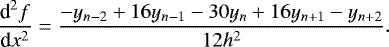 \begin{equation*} \frac{{\textrm{d}}^2 f}{{\textrm{d}}x^2} = \frac{- y_{n-2} &#x002B; 16 y_{n-1} - 30 y_{n} &#x002B; 16 y_{n&#x002B;1} - y_{n&#x002B;2}}{12 h^2}.\end{equation*}