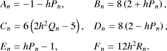 \begin{equation*} \begin{array}{ll} \hspace*{-4pt} A_n = - 1 - h P_n, & B_n = 8 \left( 2 &#x002B; h P_n \right), \\[0.3cm] \hspace*{-4pt} C_n = 6 \left( 2 h^2 Q_n - 5 \right), & D_n = 8 \left( 2 - h P_n \right), \\[0.3cm] \hspace*{-4pt} E_n = h P_n - 1 , & F_n = 12 h^2 R_n. \end{array} \end{equation*}