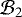 $ \mathcal{B}_2 $