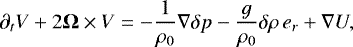 \begin{equation*} \partial_t {V} &#x002B; 2 \boldsymbol{{\mathrm{\Omega}}} \times {V} = - \frac{1}{\rho_0} \nabla \delta p - \frac{g}{\rho_0} \delta \rho \, {e}_r &#x002B; \nabla U,\end{equation*}