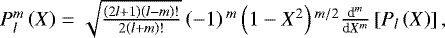 $ P_l^m \left( X \right) = \sqrt{\frac{\left( 2 l &#x002B; 1 \right) \left( l - m \right) !}{2 \left( l &#x002B; m \right) !}} \left( - 1 \right){}^m \left( 1 - X^2 \right){}^{m/2} \frac{{\textrm{d}}^m}{{\textrm{d}}X^m} \left[ P_l \left( X \right) \right], $