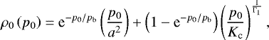 \begin{equation*} \rho_0 \left( p_0 \right) = \textrm{e}^{- p_0 / p_{\textrm{b}}} \left( \frac{p_0}{a^2} \right) &#x002B; \left( 1 - \textrm{e}^{- p_0 / p_{\textrm{b}}} \right) \left( \frac{p_0}{K_{\textrm{c}}} \right)^{\frac{1}{{\mathrm{\Gamma}}_1}},\end{equation*}