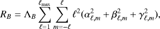 \begin{equation*} R_B=\mathrm{\Lambda}_B \sum_{\ell=1}^{\ell_{\textrm{max}}}\sum_{m=-\ell}^{\ell} \ell^2(\alpha_{\ell,m}^2&#x002B;\beta_{\ell,m}^2&#x002B;\gamma_{\ell,m}^2), \end{equation*}