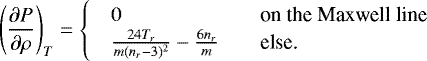 \begin{equation*}\left(\partial P \over \partial \rho\right)_T = \begin{cases} \quad 0 & \quad \text{on the Maxwell line} \\ \quad {24 T_r \over m (n_r-3)^2} - {6n_r\over m} & \quad \text{else.} \\ \end{cases} \ \end{equation*}
