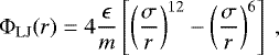 \begin{equation*} {\mathrm{\Phi}}_{\mathrm{LJ}}(r) = 4{\epsilon \over m}\left[\left({\sigma \over r}\right)^{12} - \left({\sigma \over r}\right)^{6}\right] \ , \end{equation*}